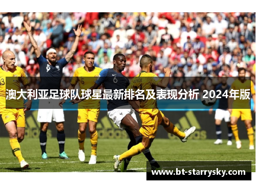 澳大利亚足球队球星最新排名及表现分析 2024年版